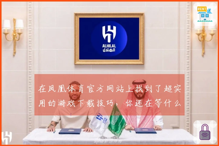 在凤凰体育官方网站上找到了超实用的游戏下载技巧，你还在等什么？