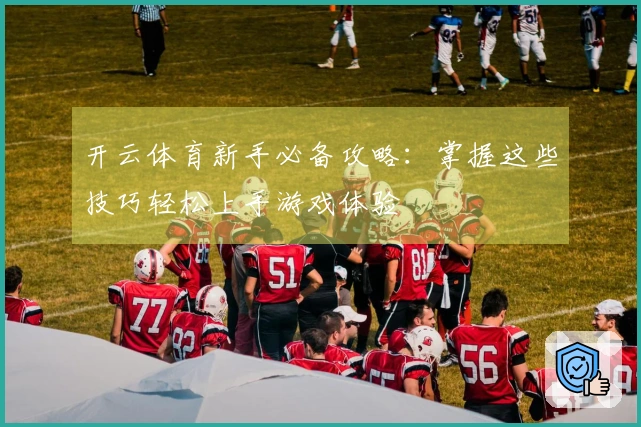 开云体育新手必备攻略:掌握这些技巧轻松上手游戏体验