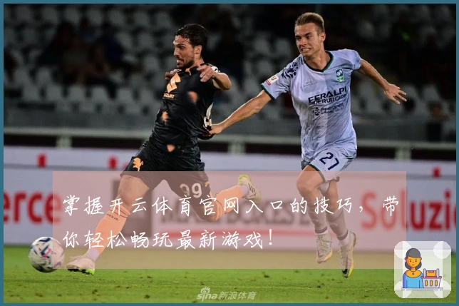掌握开云体育官网入口的技巧，带你轻松畅玩最新游戏！