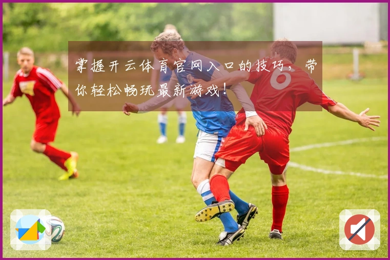 掌握开云体育官网入口的技巧，带你轻松畅玩最新游戏！
