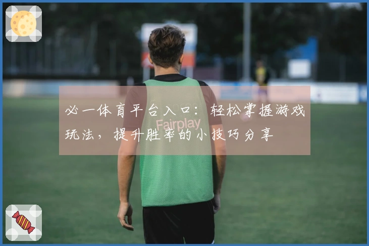 必一体育平台入口：轻松掌握游戏玩法，提升胜率的小技巧分享