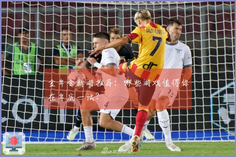 金年会新游推荐：哪些游戏值得你在年底一试？