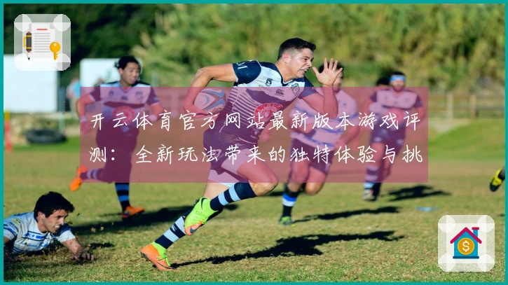 开云体育官方网站最新版本游戏评测：全新玩法带来的独特体验与挑战解析