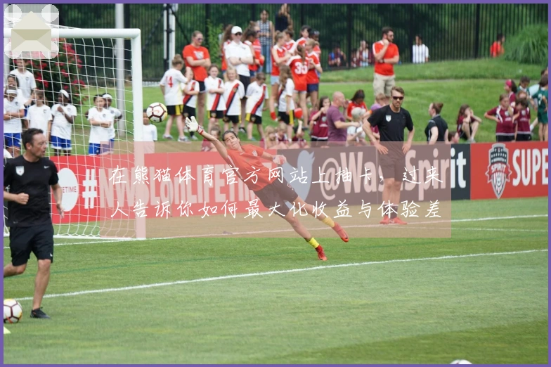 在熊猫体育官方网站上抽卡,过来人告诉你如何最大化收益与体验差异