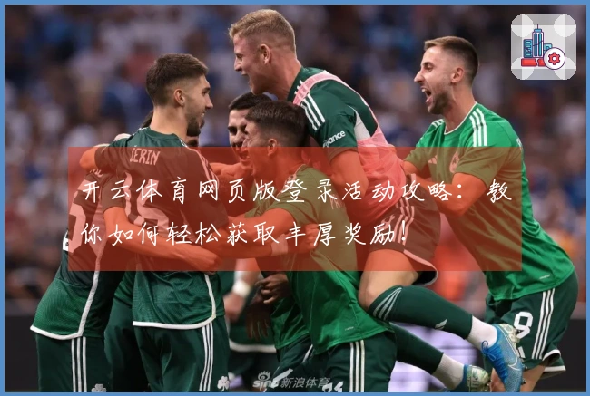 开云体育网页版登录活动攻略：教你如何轻松获取丰厚奖励！