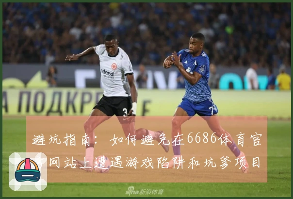 避坑指南：如何避免在6686体育官方网站上遭遇游戏陷阱和坑爹项目