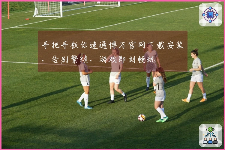 手把手教你速通博万官网下载安装，告别繁琐，游戏即刻畅玩