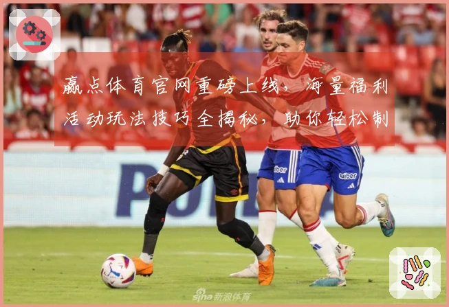 赢点体育官网重磅上线，海量福利活动玩法技巧全揭秘，助你轻松制霸赛场！