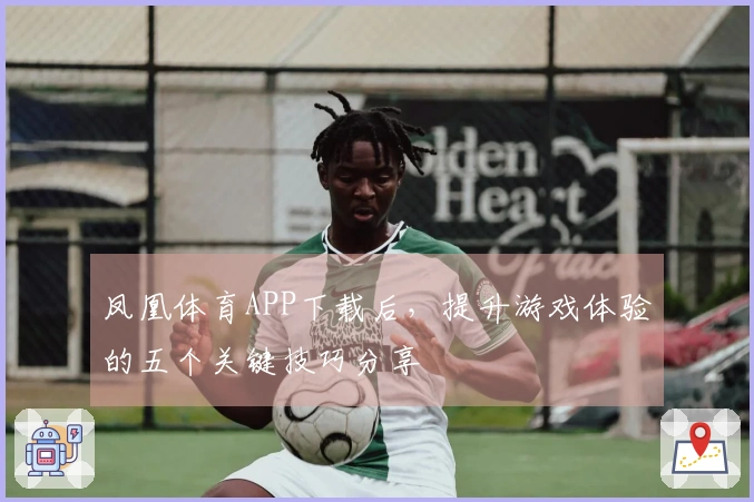凤凰体育APP下载后，提升游戏体验的五个关键技巧分享