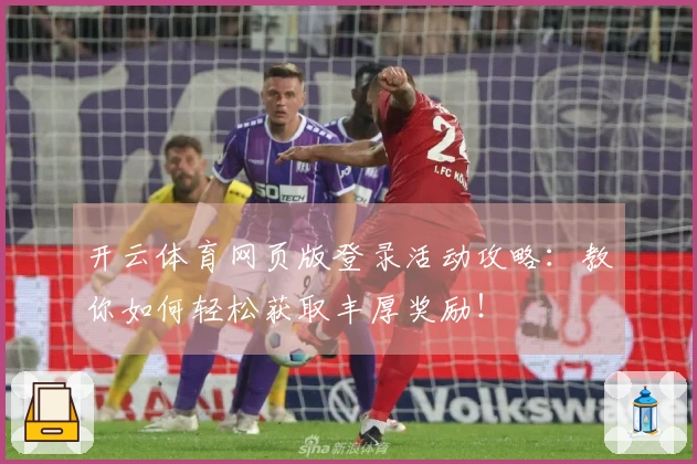 开云体育网页版登录活动攻略:教你如何轻松获取丰厚奖励!