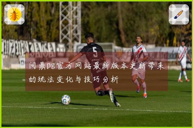 问鼎pg官方网站最新版本更新带来的玩法变化与技巧分析